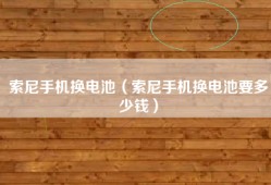 索尼手机换电池（索尼手机换电池要多少钱）