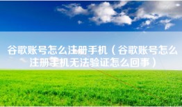 谷歌账号怎么注册手机（谷歌账号怎么注册手机无法验证怎么回事）