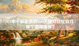 2024年十款免费的SEO关键词优化软件：哪个值得推荐？