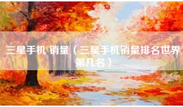 三星手机 销量（三星手机销量排名世界第几名）