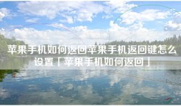 苹果手机如何返回苹果手机返回键怎么设置「苹果手机如何返回」