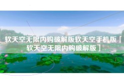 软天空无限内购破解版软天空手机版「软天空无限内购破解版」