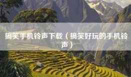 搞笑手机铃声下载（搞笑好玩的手机铃声）