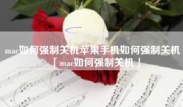 mac如何强制关机苹果手机如何强制关机「mac如何强制关机」