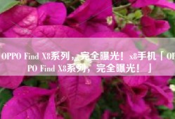 OPPO Find X8系列，完全曝光！x8手机「OPPO Find X8系列，完全曝光！」