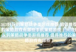 2023好玩的策略战争类游戏推荐 值得推荐的策略游戏有哪些手机策略游戏「2023好玩的策略战争类游戏推荐 值得推荐的策略游戏有哪些」
