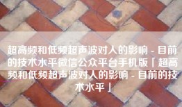超高频和低频超声波对人的影响 - 目前的技术水平微信公众平台手机版「超高频和低频超声波对人的影响 - 目前的技术水平」