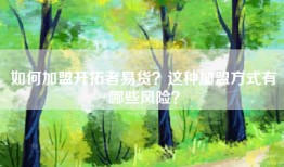 如何加盟开拓者易货？这种加盟方式有哪些风险？