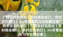 广西农村信用社（农村商业银行、农村合作银行）2024年寒假实习生招募启事广西农信手机银行「广西农村信用社（农村商业银行、农村合作银行）2024年寒假实习生招募启事」