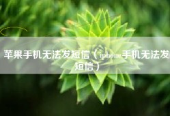 苹果手机无法发短信（iphone手机无法发短信）
