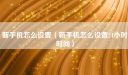 新手机怎么设置（新手机怎么设置24小时时间）