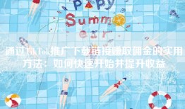 通过TikTok推广下载链接赚取佣金的实用方法：如何快速开始并提升收益