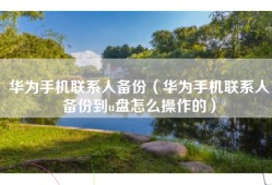 华为手机联系人备份（华为手机联系人备份到u盘怎么操作的）