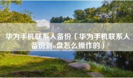 华为手机联系人备份（华为手机联系人备份到u盘怎么操作的）