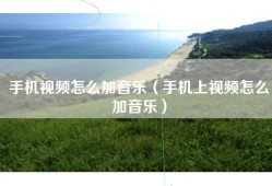 手机视频怎么加音乐（手机上视频怎么加音乐）