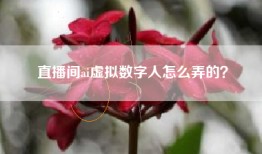 直播间ai虚拟数字人怎么弄的？