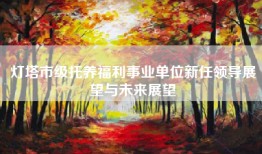 灯塔市级托养福利事业单位新任领导展望与未来展望