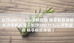长沙iQOO Z9 Turbo手机促销 畅享极致体验长沙手机报价「长沙iQOO Z9 Turbo手机促销 畅享极致体验」