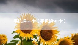 手机换sim卡（手机换SIM卡）