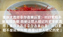 重庆大轰炸幸存者粟远奎：对日索赔不是延续仇恨 而是让世人铭记历史手机轰炸「重庆大轰炸幸存者粟远奎：对日索赔不是延续仇恨 而是让世人铭记历史」