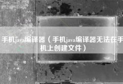 手机java编译器（手机java编译器无法在手机上创建文件）