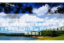 热门的经营策略游戏排行榜2023 好玩的经营类游戏有哪些手机策略游戏「热门的经营策略游戏排行榜2023 好玩的经营类游戏有哪些」
