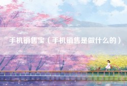 手机销售宝（手机销售是做什么的）