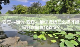 西安seo培训-西安seo培训浅析怎么样才能写好网站优化软文？