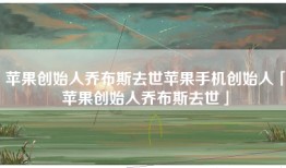 苹果创始人乔布斯去世苹果手机创始人「苹果创始人乔布斯去世」