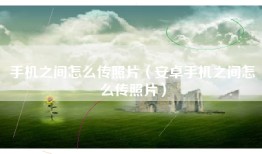 手机之间怎么传照片（安卓手机之间怎么传照片）