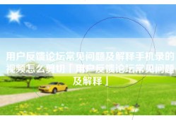 用户反馈论坛常见问题及解释手机录的视频怎么剪切「用户反馈论坛常见问题及解释」