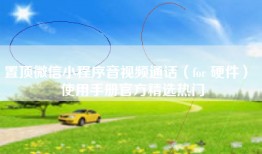 置顶微信小程序音视频通话（for 硬件）  使用手册官方精选热门