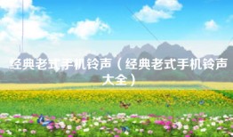 经典老式手机铃声（经典老式手机铃声大全）