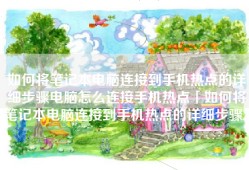 如何将笔记本电脑连接到手机热点的详细步骤电脑怎么连接手机热点「如何将笔记本电脑连接到手机热点的详细步骤」