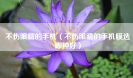 不伤眼睛的手机（不伤眼睛的手机膜选哪种好）