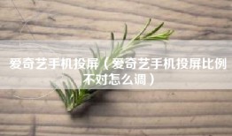 爱奇艺手机投屏（爱奇艺手机投屏比例不对怎么调）