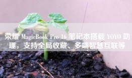 荣耀 MagicBook Pro 16 笔记本搭载 YOYO 助理，支持全局收藏、多端智慧互联等