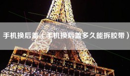 手机换后盖（手机换后盖多久能拆胶带）
