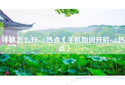 手机怎么开wifi热点（手机如何开启wifi热点）