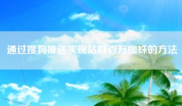 通过搜狗推送实现站群百万蜘蛛的方法