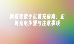 新购智能手机首充指南：正确充电步骤与注意事项新手机充电「新购智能手机首充指南：正确充电步骤与注意事项」