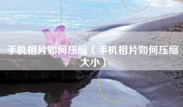 手机相片如何压缩（手机相片如何压缩大小）