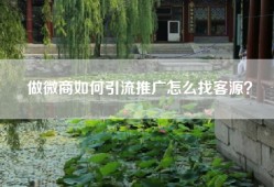做微商如何引流推广怎么找客源？