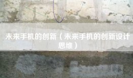 未来手机的创新（未来手机的创新设计思维）