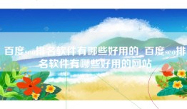 百度seo排名软件有哪些好用的_百度seo排名软件有哪些好用的网站