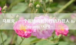 马斯克，一个拒绝内耗的行动力狂人 &amp; OGSM