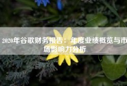 2020年谷歌财务报告：年度业绩概览与市场影响力分析