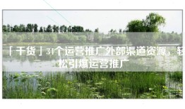 「干货」34个运营推广外部渠道资源，轻松引爆运营推广