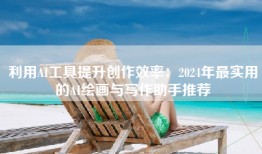 利用AI工具提升创作效率：2024年最实用的AI绘画与写作助手推荐
