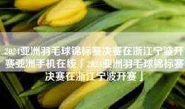 2024亚洲羽毛球锦标赛决赛在浙江宁波开赛亚洲手机在线「2024亚洲羽毛球锦标赛决赛在浙江宁波开赛」